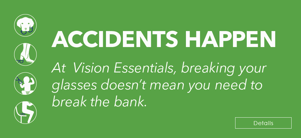 At Vision Essentials, breaking your glasses doesn't mean you need to break the bank.